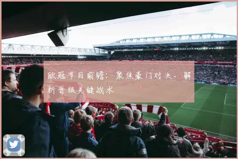 欧冠节目前瞻：聚焦豪门对决，解析晋级关键战术