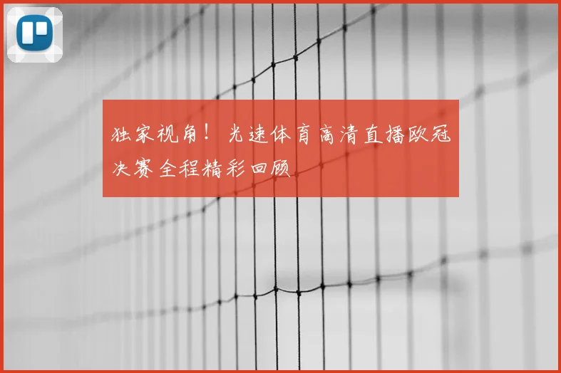 独家视角！光速体育高清直播欧冠决赛全程精彩回顾