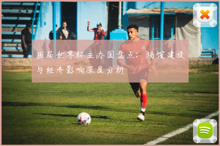 历届世界杯主办国盘点：场馆建设与经济影响深度分析