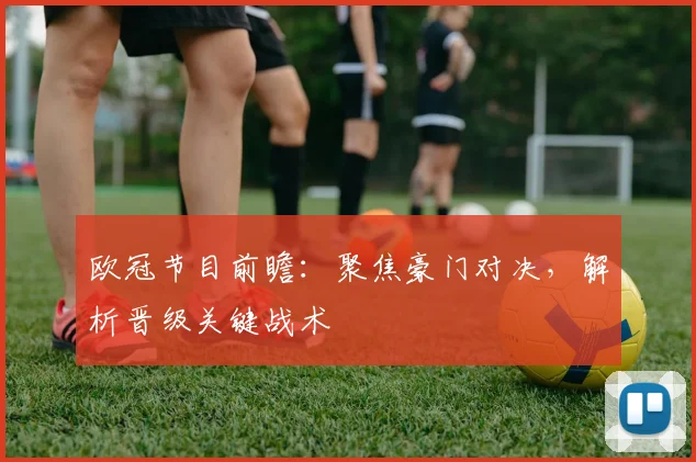 欧冠节目前瞻：聚焦豪门对决，解析晋级关键战术