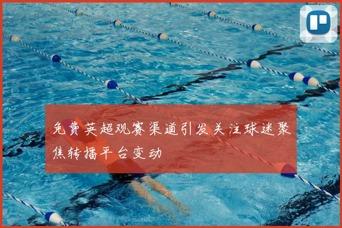 免费英超观赛渠道引发关注球迷聚焦转播平台变动