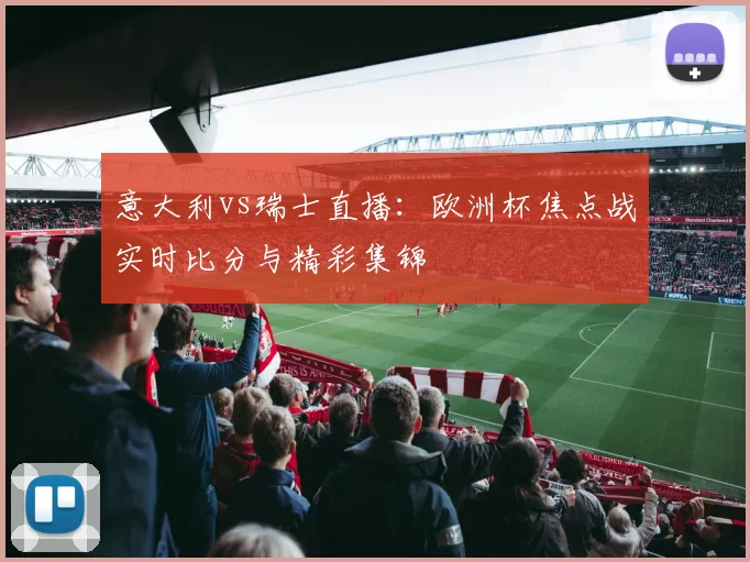 意大利vs瑞士直播：欧洲杯焦点战实时比分与精彩集锦