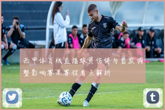 西甲体育线直播球员伤停与首发调整影响赛果赛程看点解析