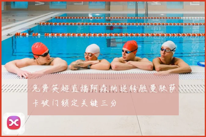 免费英超直播阿森纳逆转胜曼联萨卡破门锁定关键三分