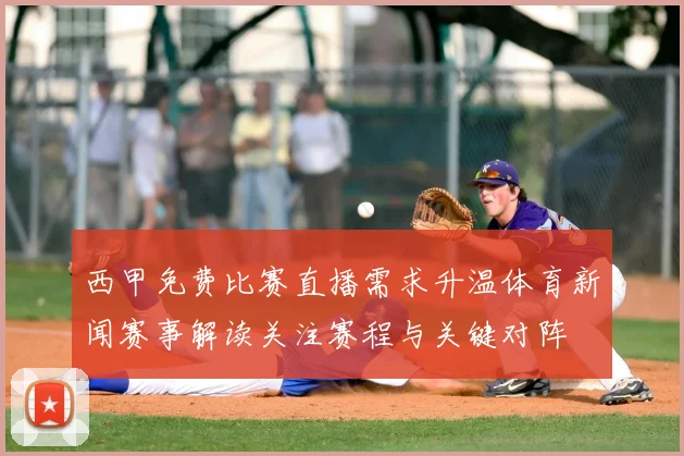 西甲免费比赛直播需求升温体育新闻赛事解读关注赛程与关键对阵