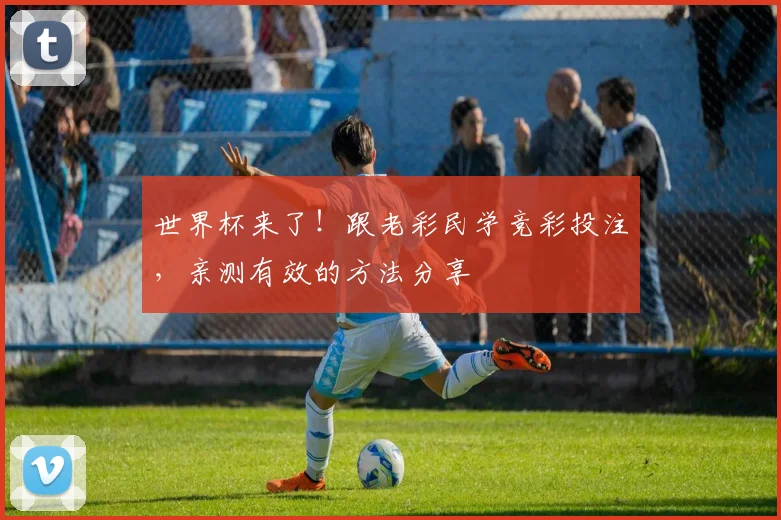 世界杯来了!跟老彩民学竞彩投注,亲测有效的方法分享