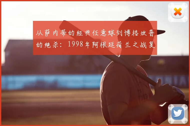 从萨内蒂的经典任意球到博格坎普的绝杀：1998年阿根廷荷兰之战复盘
