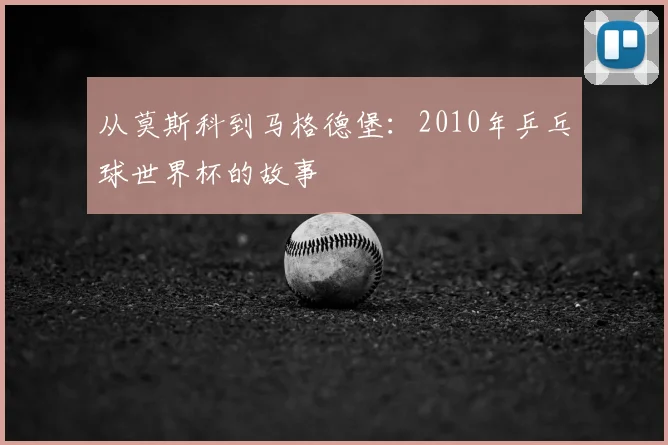从莫斯科到马格德堡：2010年乒乓球世界杯的故事