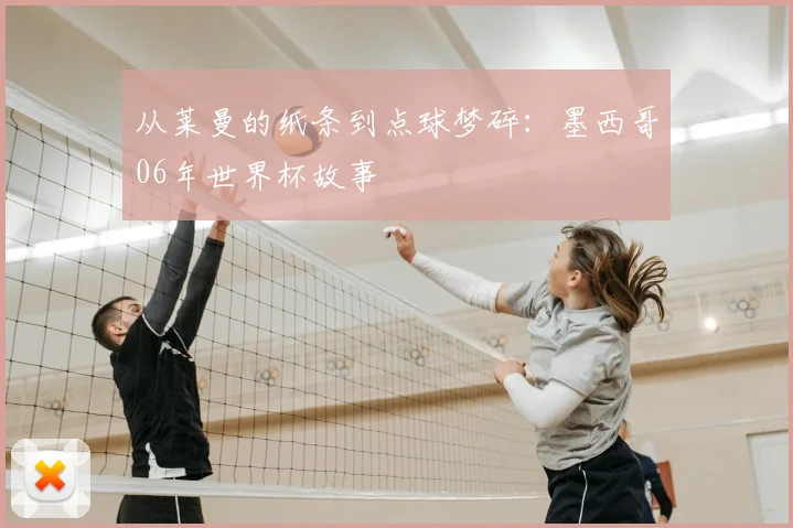 从莱曼的纸条到点球梦碎：墨西哥06年世界杯故事