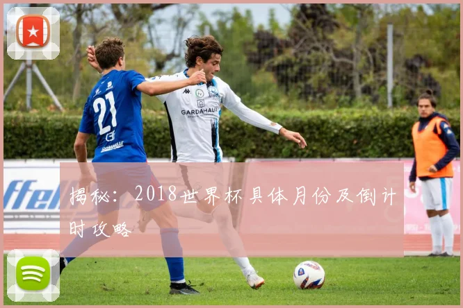 揭秘：2018世界杯具体月份及倒计时攻略