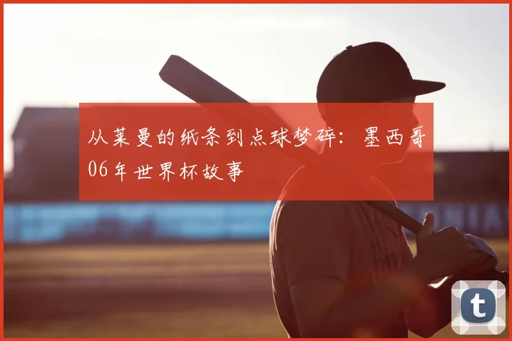 从莱曼的纸条到点球梦碎：墨西哥06年世界杯故事