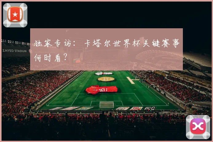 独家专访:卡塔尔世界杯关键赛事何时看?