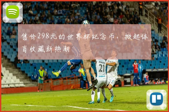 售价298元的世界杯纪念币，掀起体育收藏新热潮